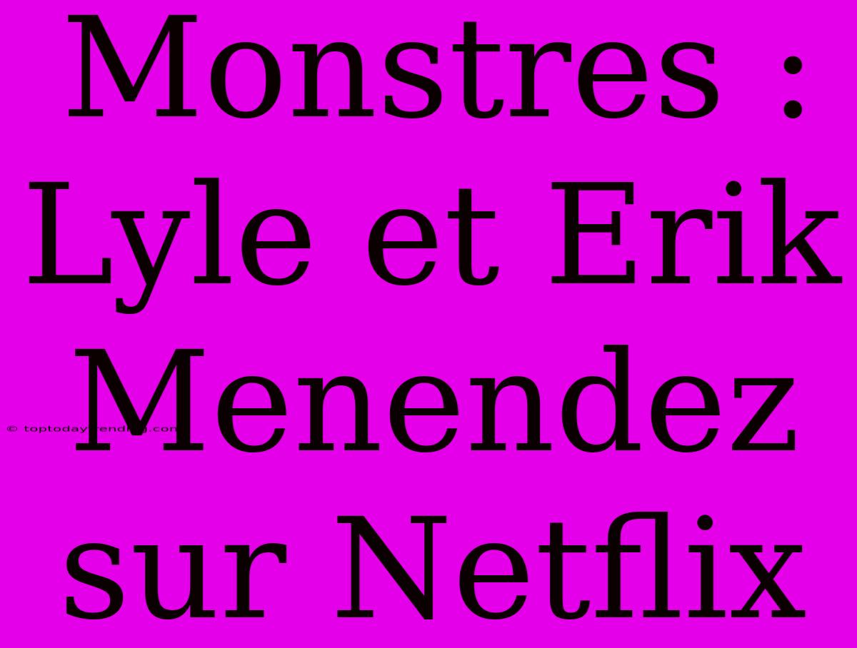 Monstres : Lyle Et Erik Menendez Sur Netflix