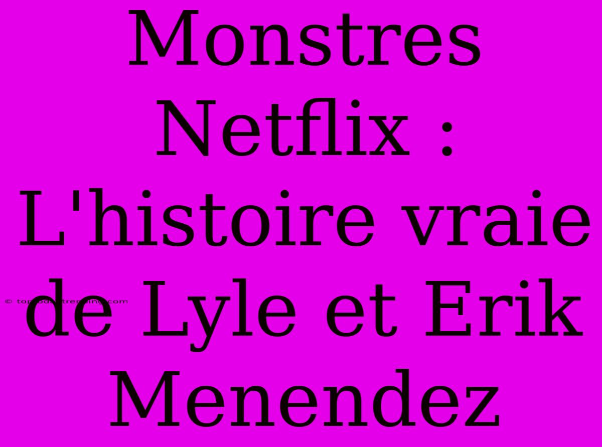 Monstres Netflix : L'histoire Vraie De Lyle Et Erik Menendez