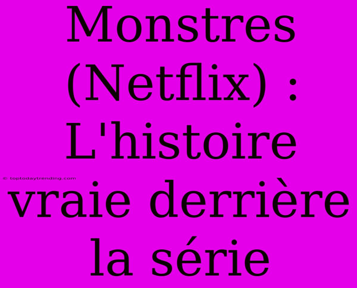 Monstres (Netflix) : L'histoire Vraie Derrière La Série