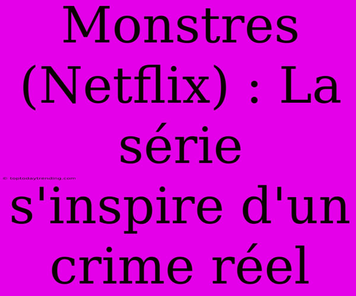 Monstres (Netflix) : La Série S'inspire D'un Crime Réel