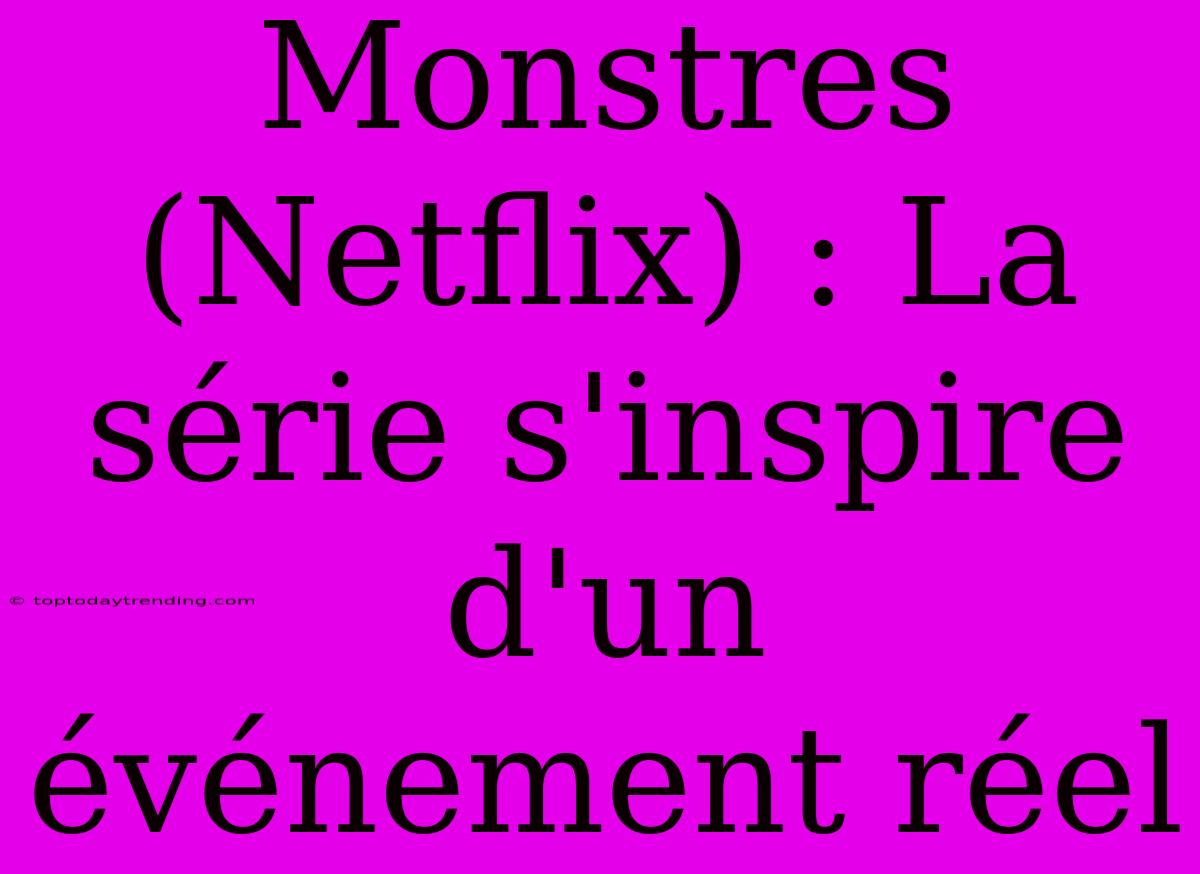 Monstres (Netflix) : La Série S'inspire D'un Événement Réel