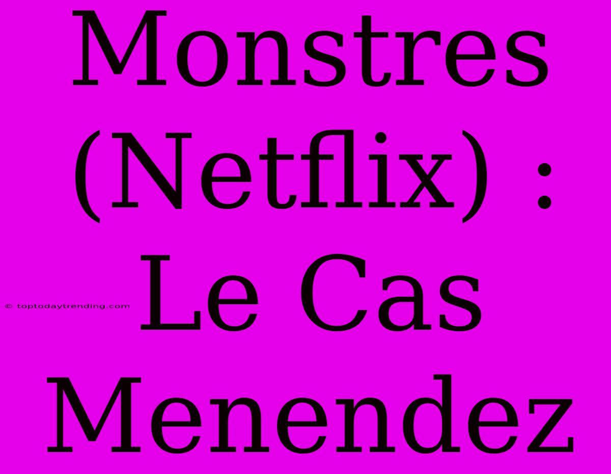 Monstres (Netflix) : Le Cas Menendez