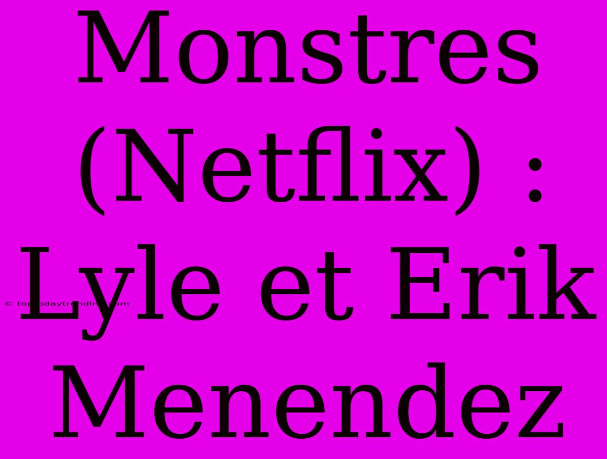 Monstres (Netflix) : Lyle Et Erik Menendez