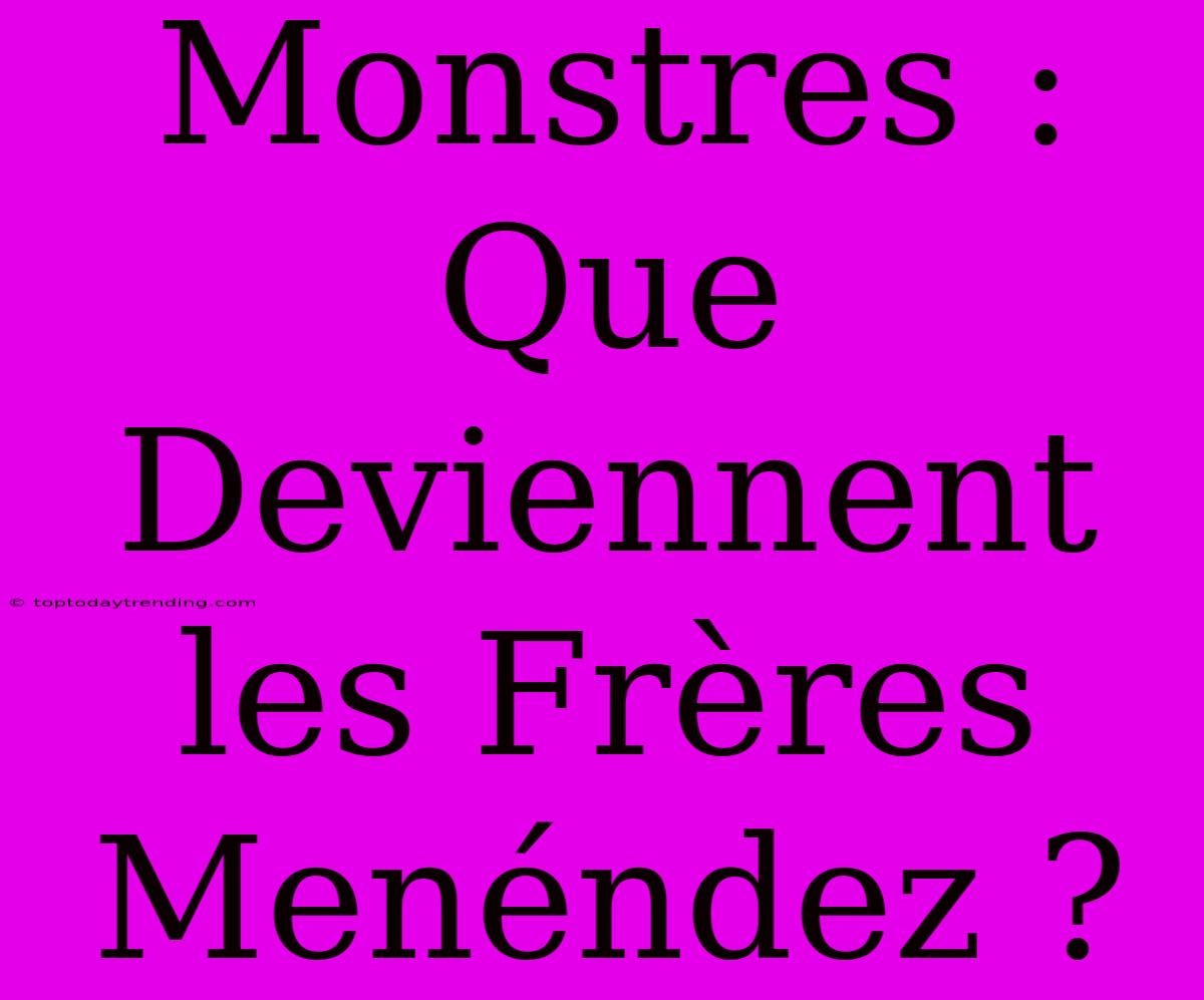 Monstres : Que Deviennent Les Frères Menéndez ?