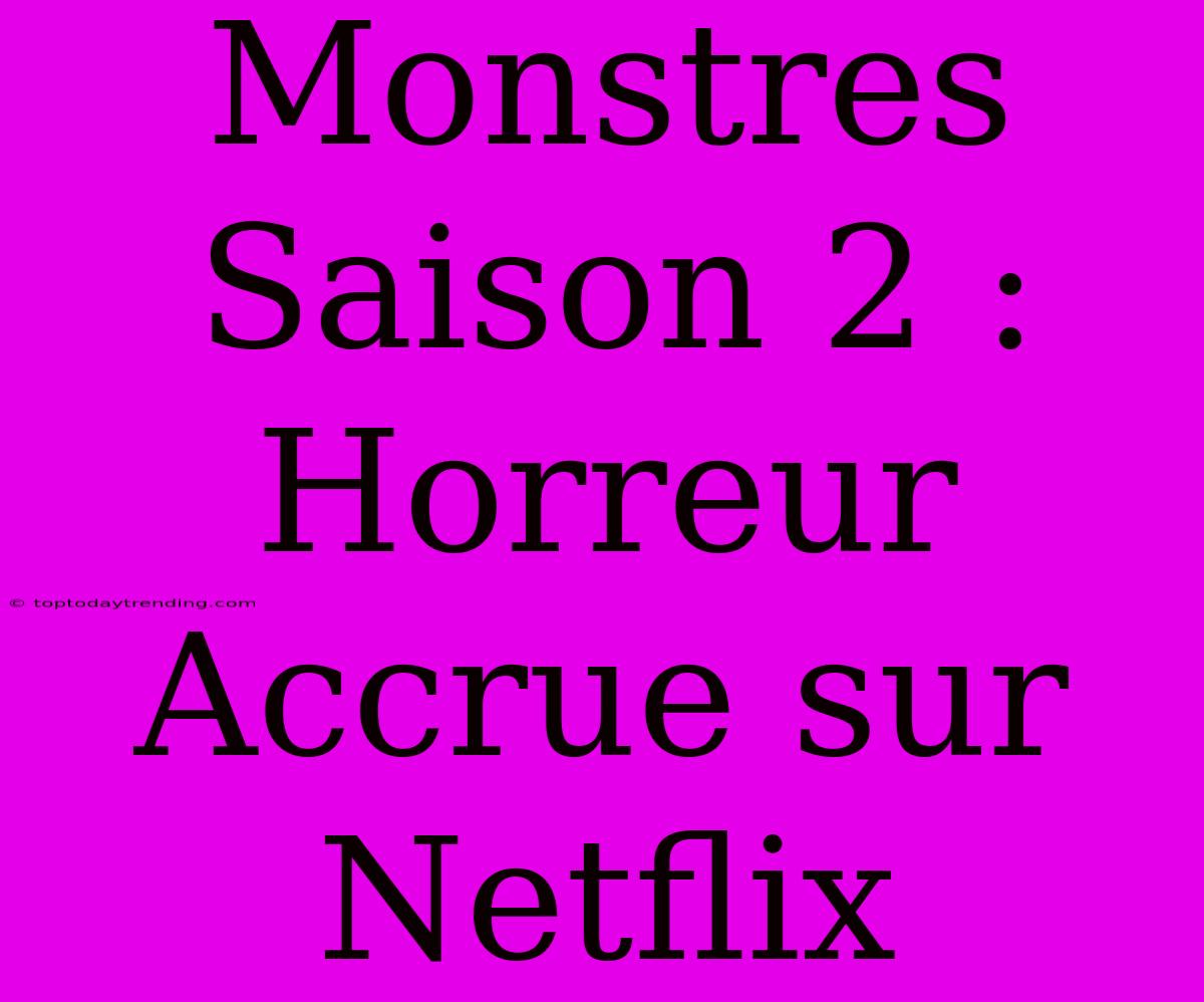 Monstres Saison 2 : Horreur Accrue Sur Netflix