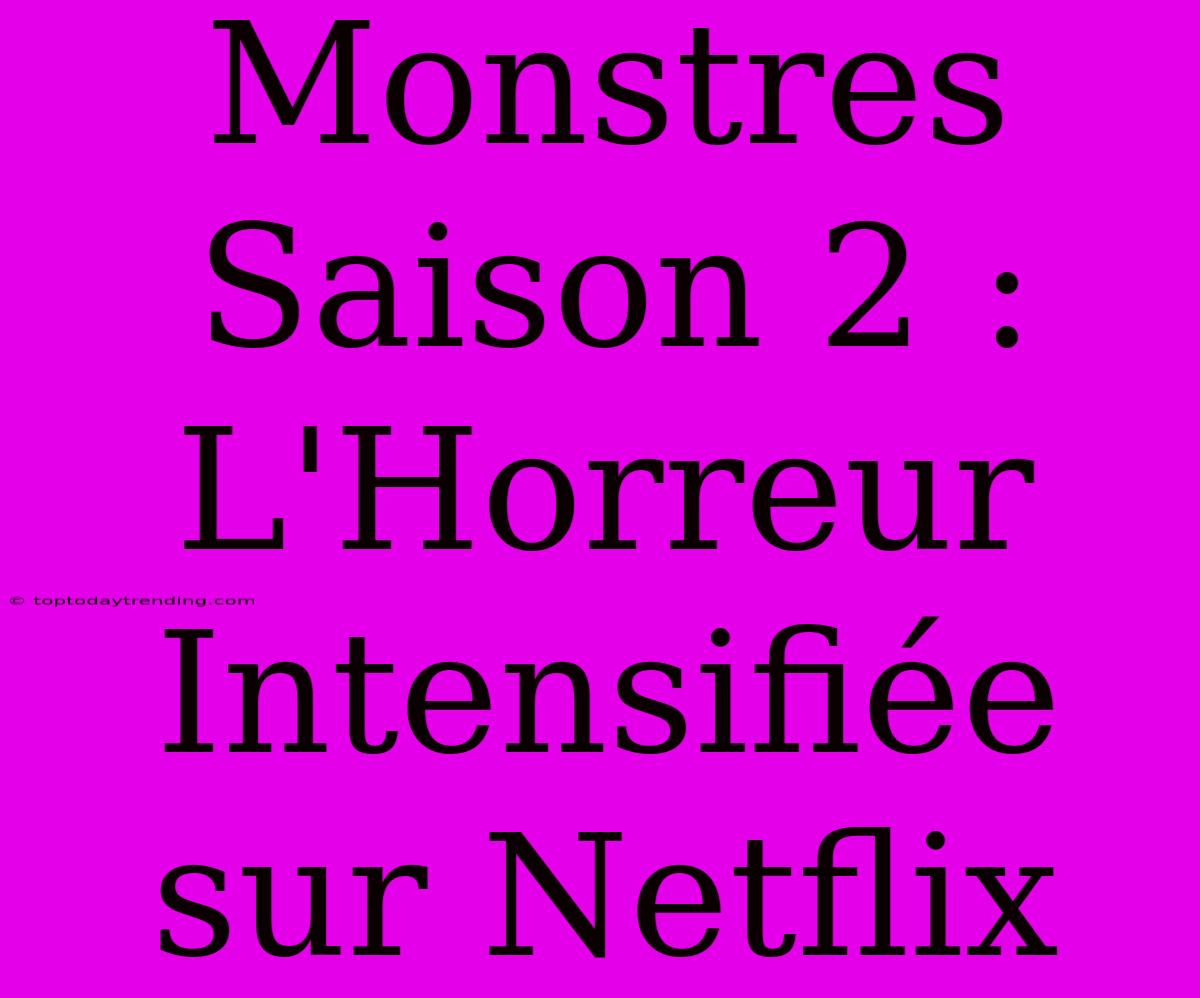 Monstres Saison 2 : L'Horreur Intensifiée Sur Netflix