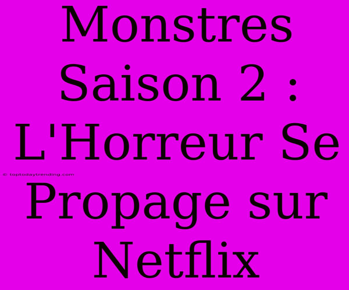 Monstres Saison 2 : L'Horreur Se Propage Sur Netflix