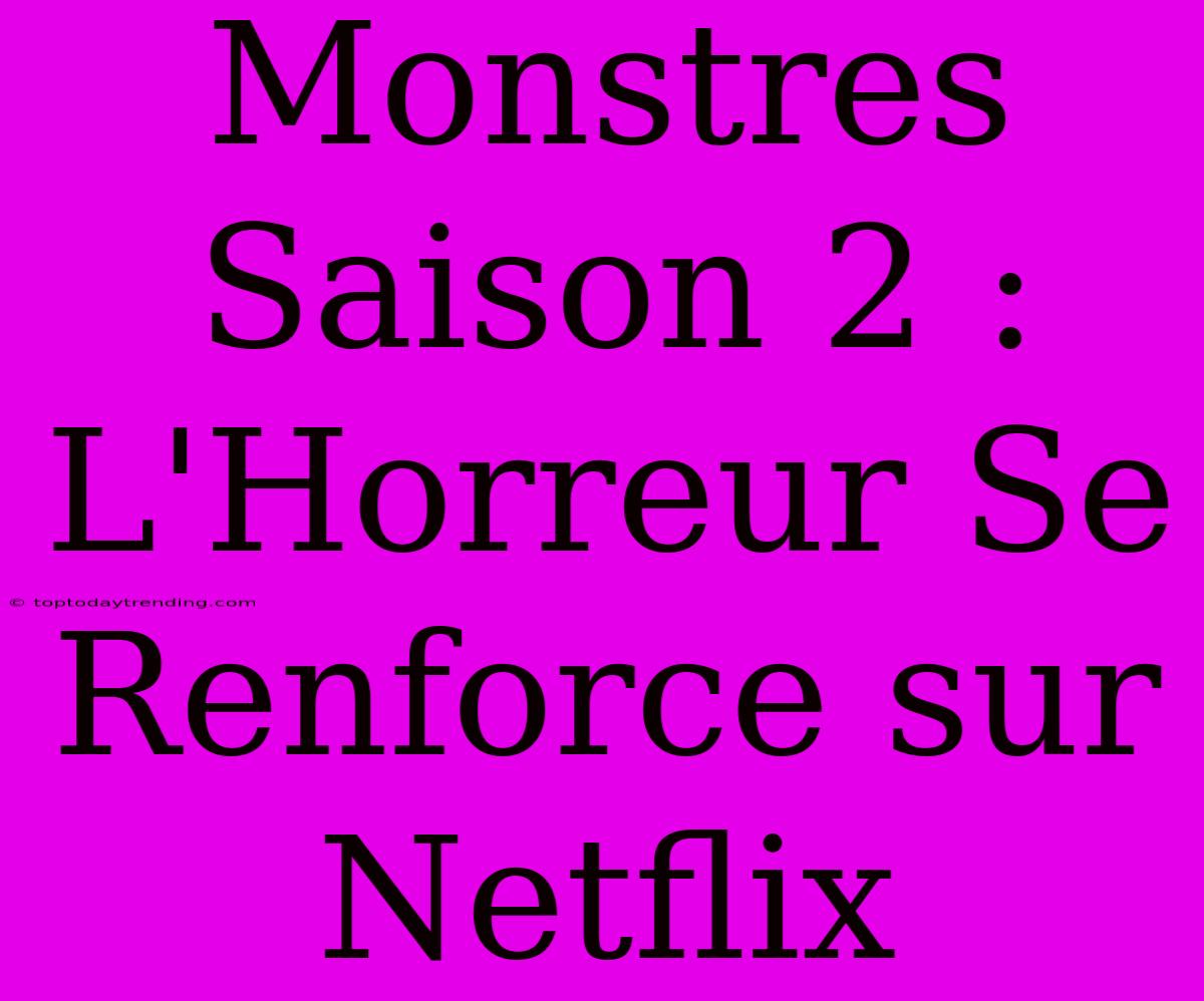 Monstres Saison 2 : L'Horreur Se Renforce Sur Netflix