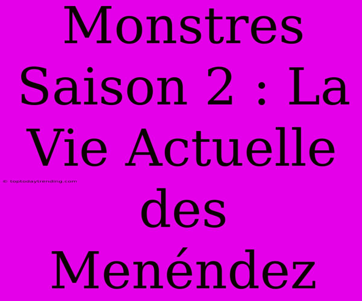 Monstres Saison 2 : La Vie Actuelle Des Menéndez