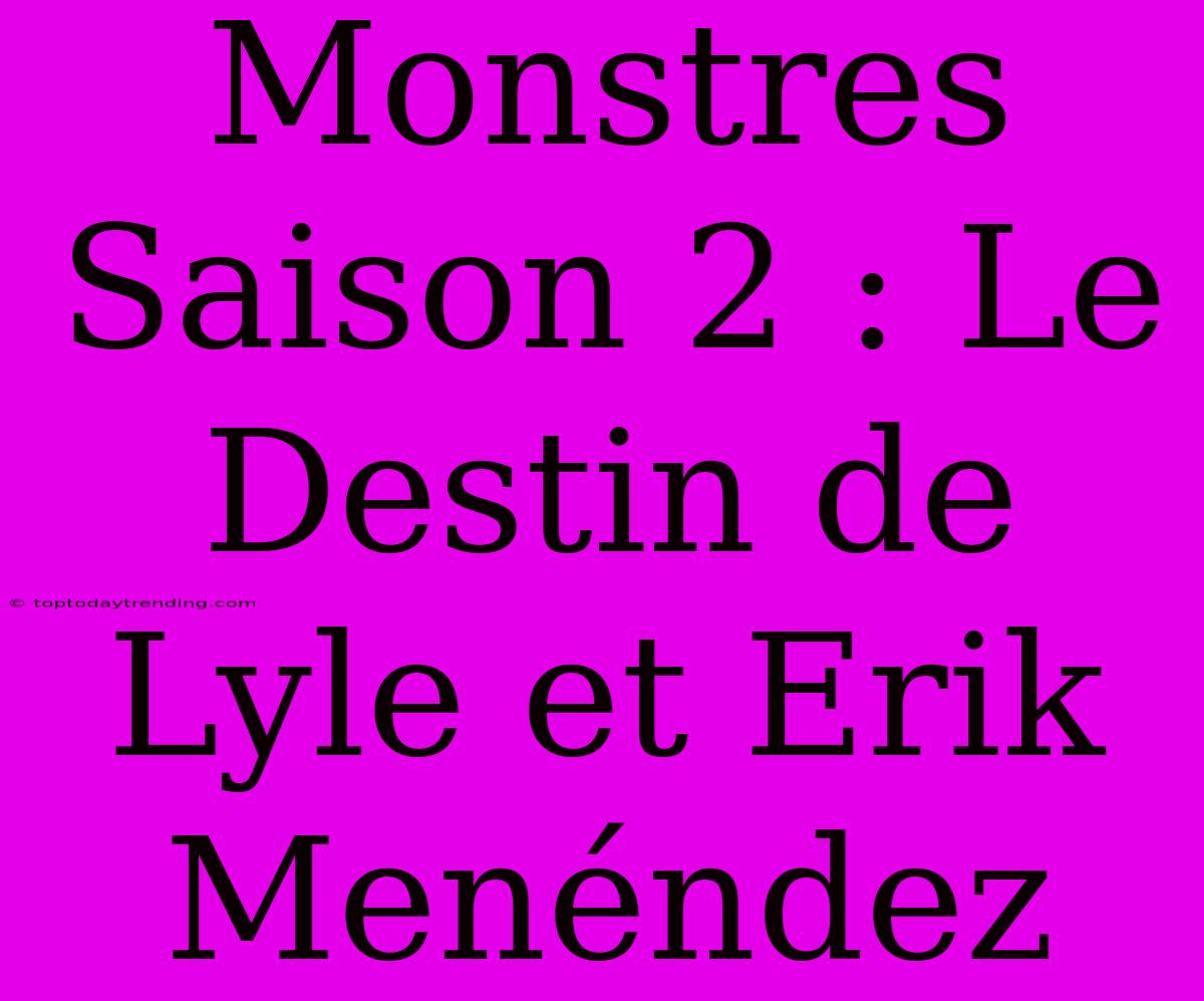 Monstres Saison 2 : Le Destin De Lyle Et Erik Menéndez