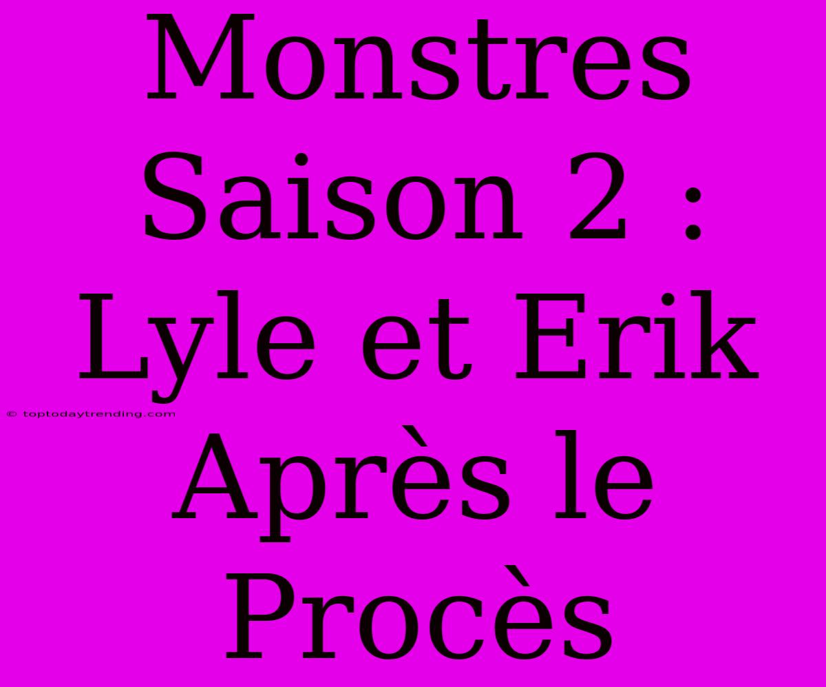 Monstres Saison 2 : Lyle Et Erik Après Le Procès