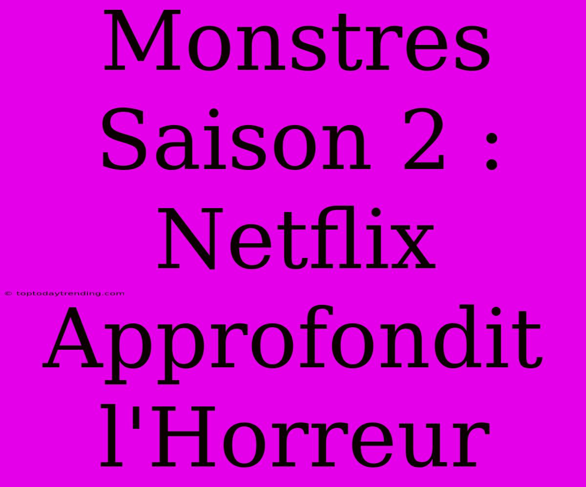 Monstres Saison 2 : Netflix Approfondit L'Horreur