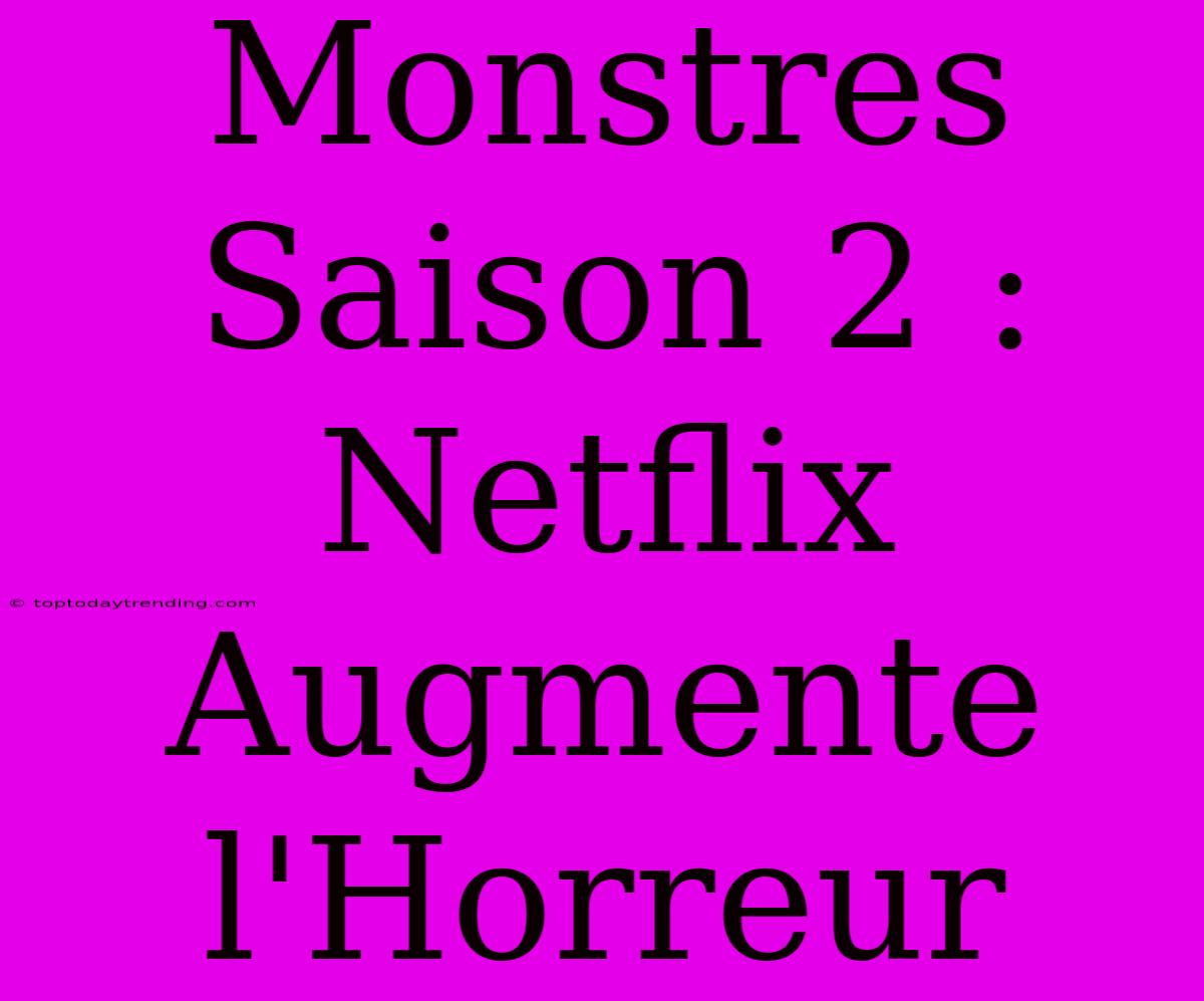 Monstres Saison 2 : Netflix Augmente L'Horreur