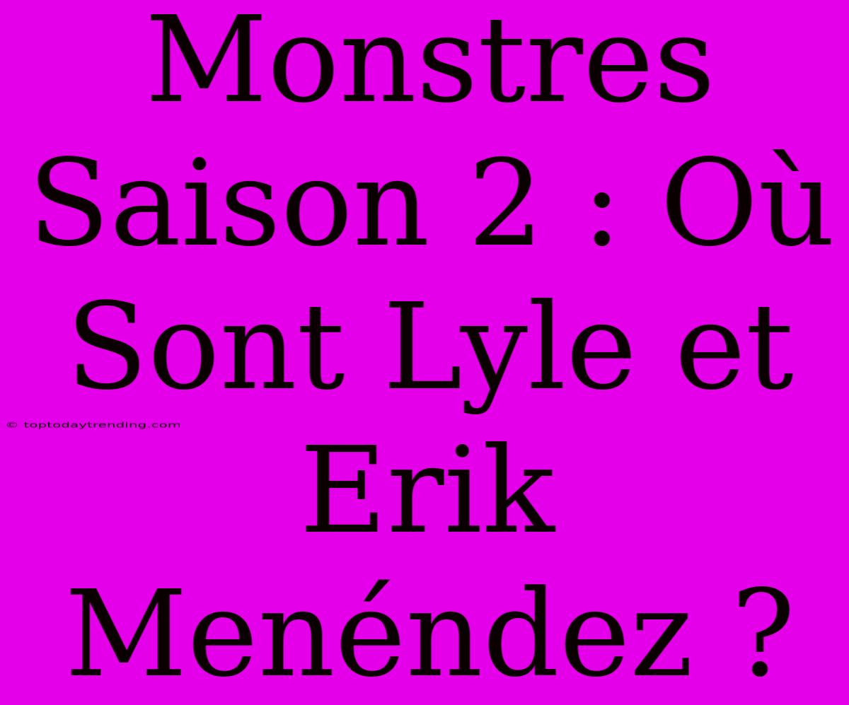 Monstres Saison 2 : Où Sont Lyle Et Erik Menéndez ?