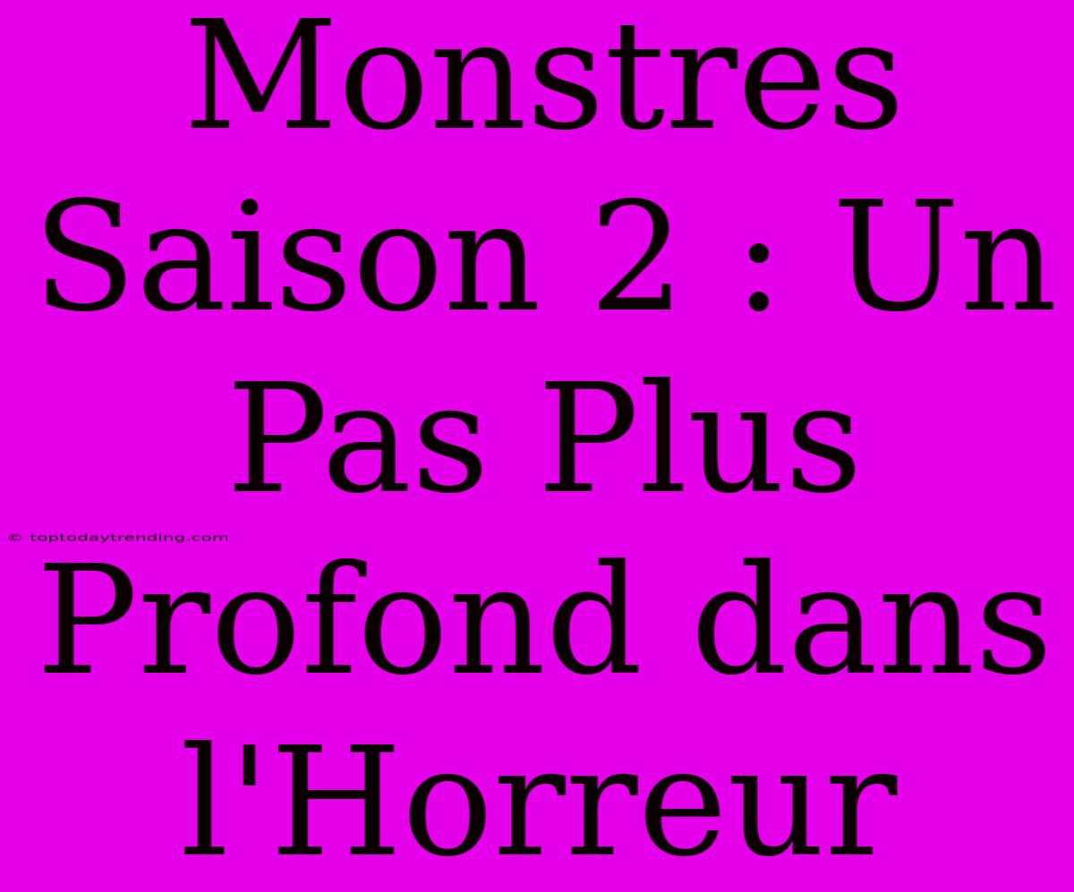 Monstres Saison 2 : Un Pas Plus Profond Dans L'Horreur