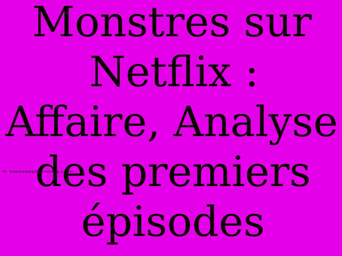 Monstres Sur Netflix : Affaire, Analyse Des Premiers Épisodes