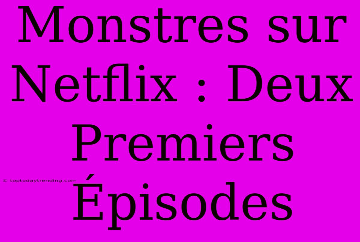 Monstres Sur Netflix : Deux Premiers Épisodes