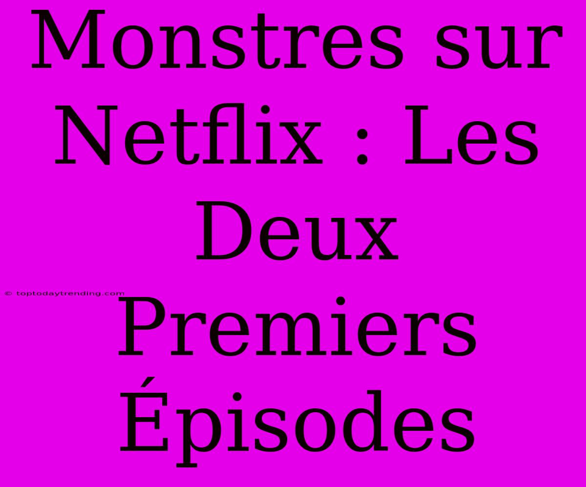 Monstres Sur Netflix : Les Deux Premiers Épisodes