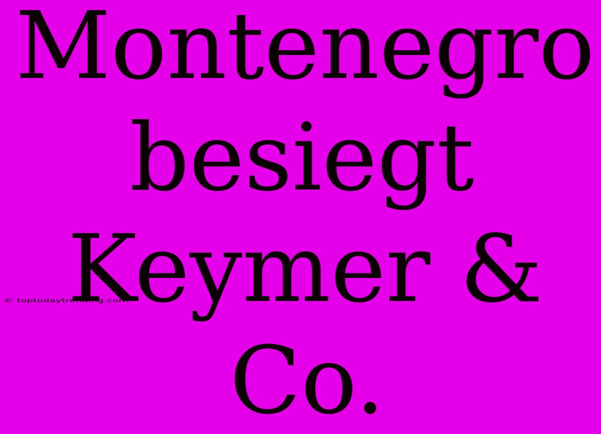 Montenegro Besiegt Keymer & Co.