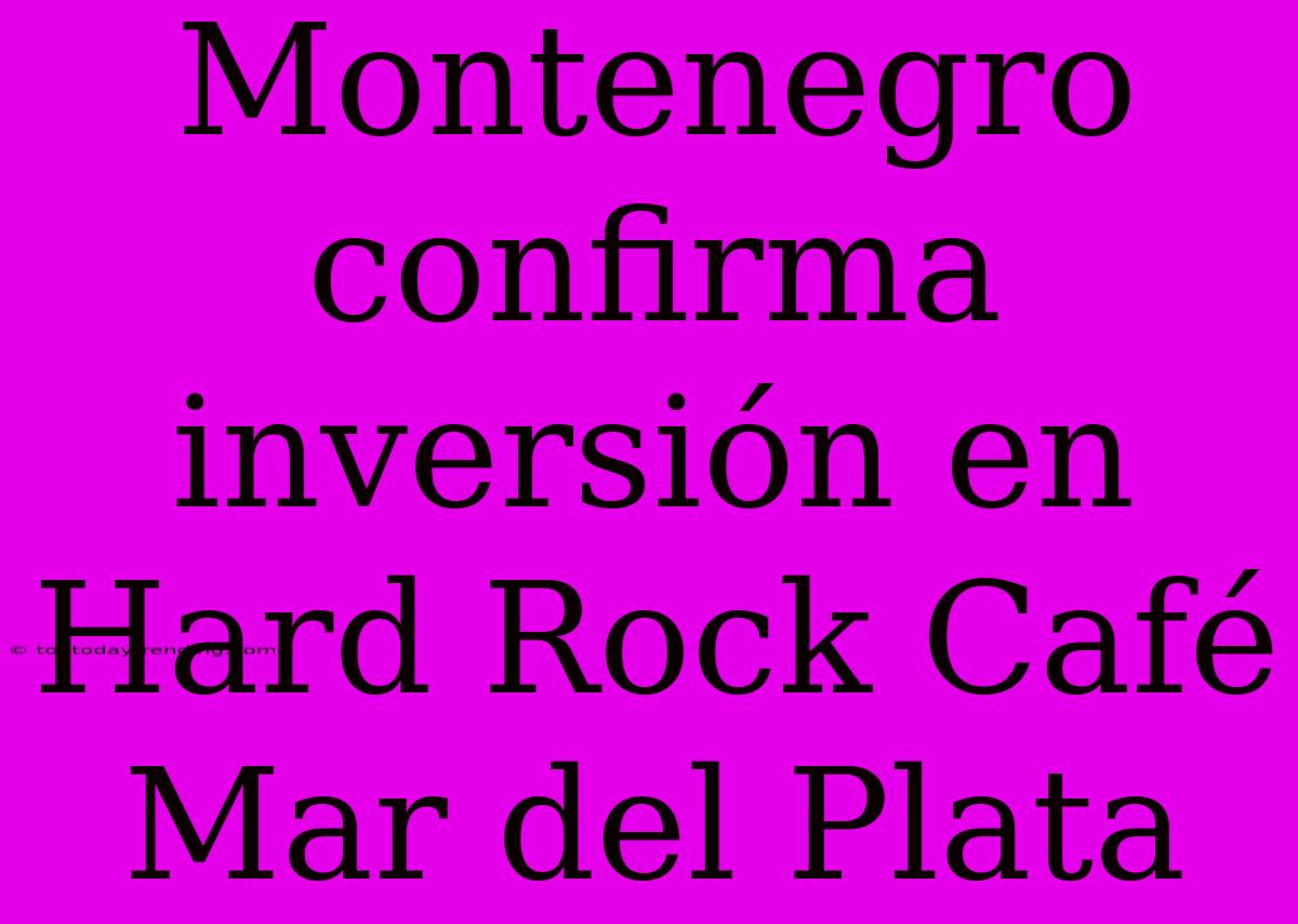 Montenegro Confirma Inversión En Hard Rock Café Mar Del Plata