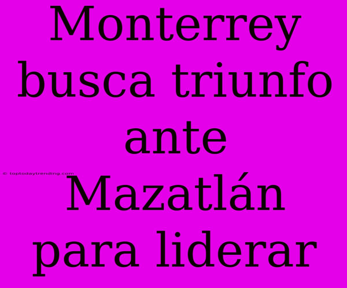 Monterrey Busca Triunfo Ante Mazatlán Para Liderar