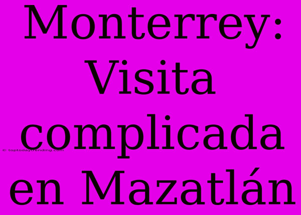 Monterrey: Visita Complicada En Mazatlán