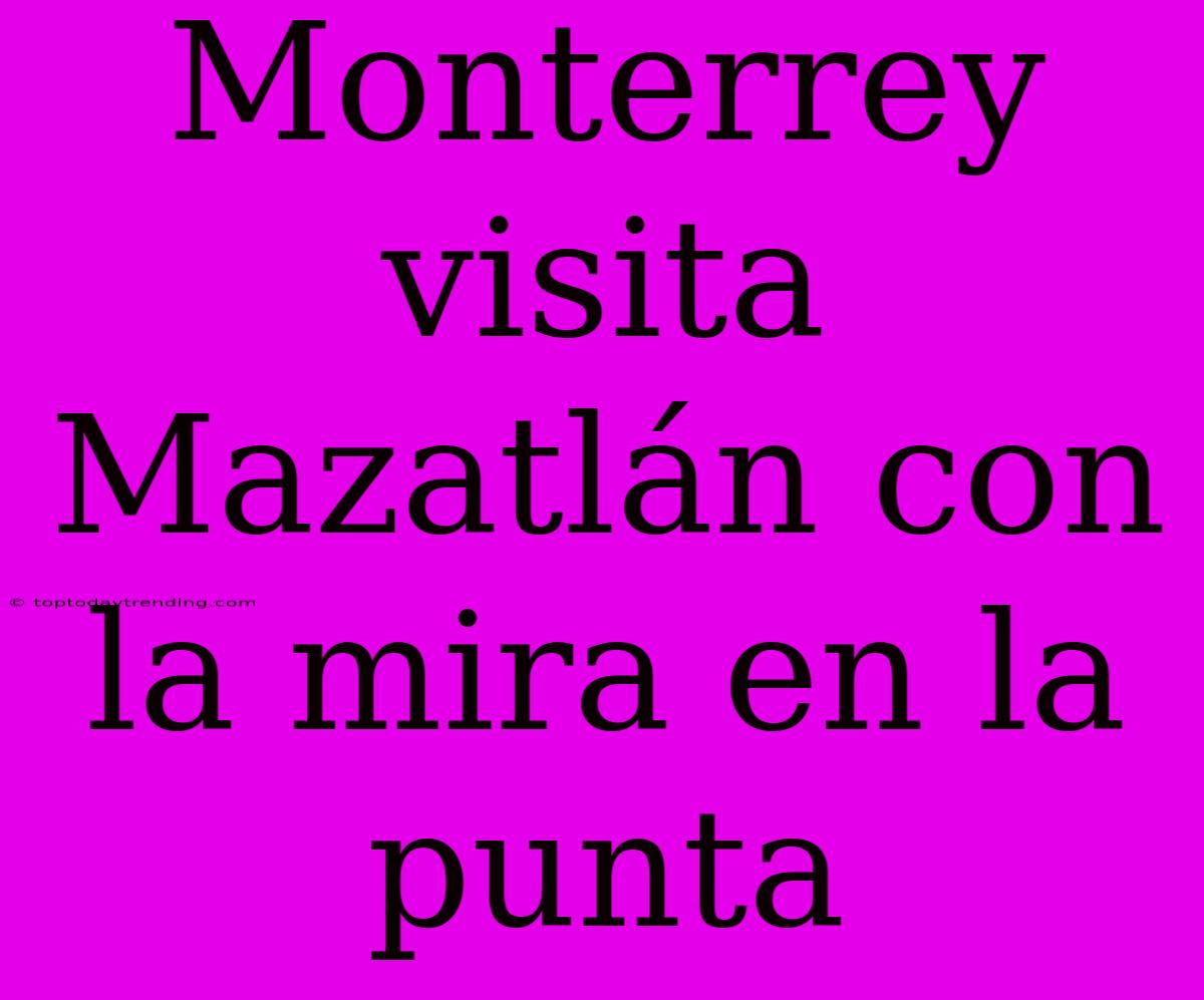 Monterrey Visita Mazatlán Con La Mira En La Punta