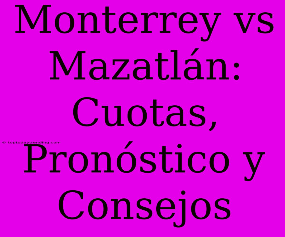 Monterrey Vs Mazatlán: Cuotas, Pronóstico Y Consejos