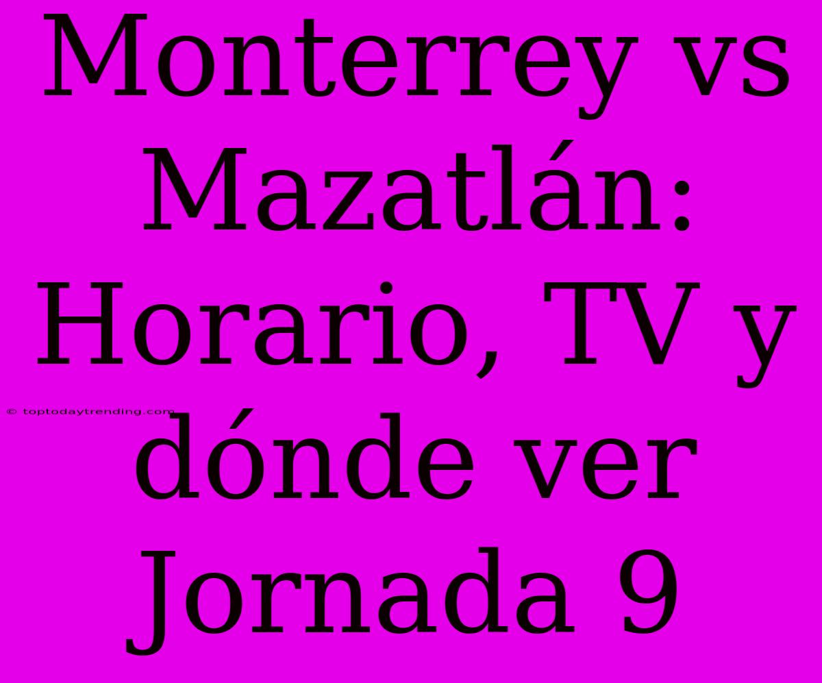 Monterrey Vs Mazatlán: Horario, TV Y Dónde Ver Jornada 9