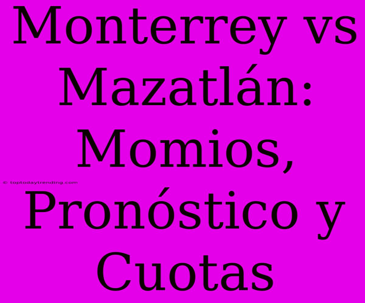 Monterrey Vs Mazatlán: Momios, Pronóstico Y Cuotas