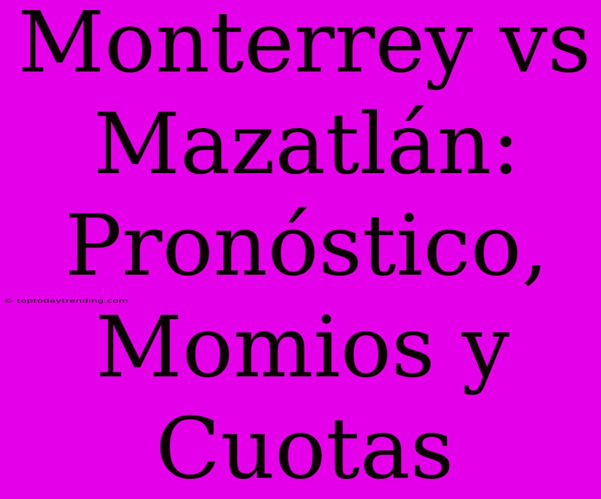 Monterrey Vs Mazatlán: Pronóstico, Momios Y Cuotas