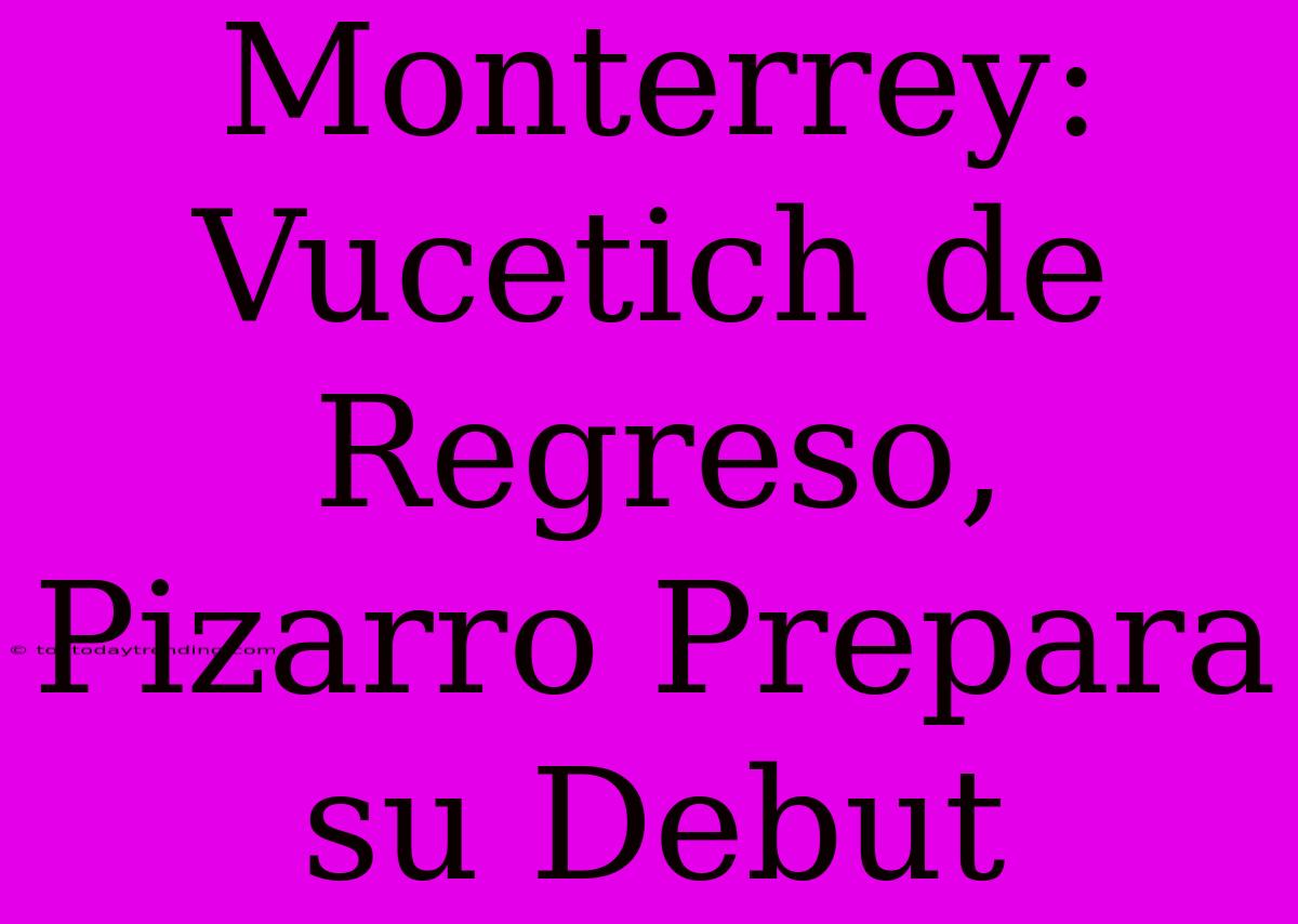 Monterrey: Vucetich De Regreso, Pizarro Prepara Su Debut