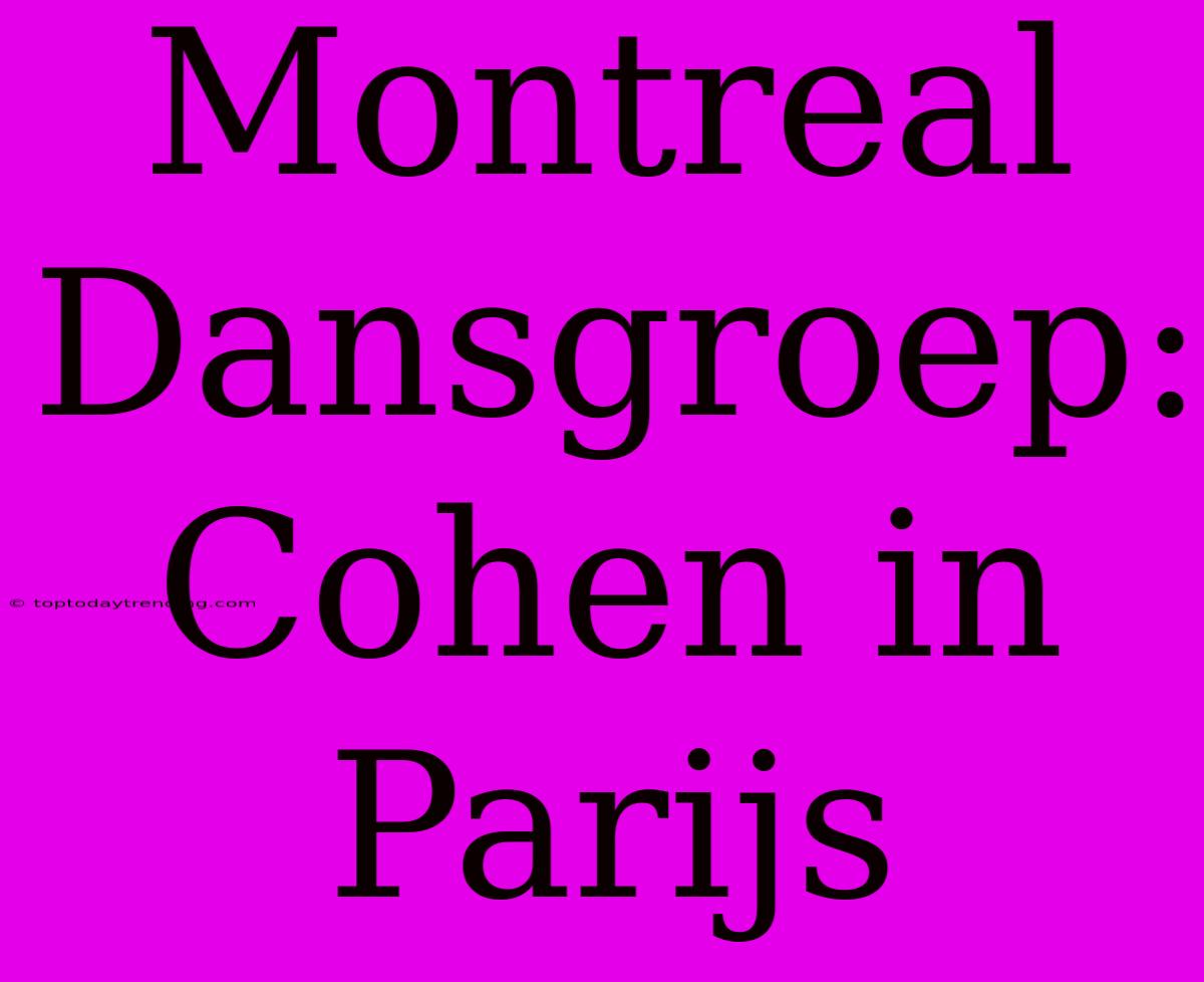 Montreal Dansgroep: Cohen In Parijs