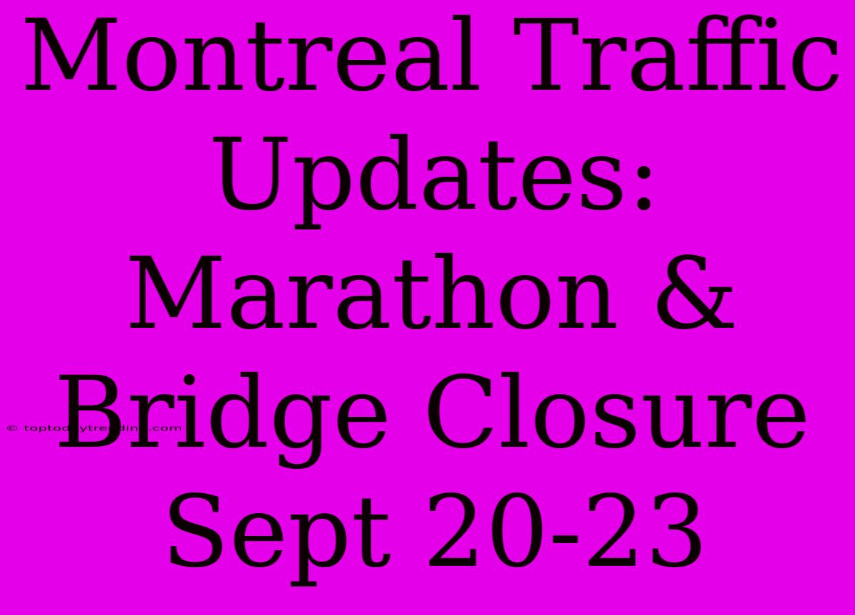 Montreal Traffic Updates: Marathon & Bridge Closure Sept 20-23