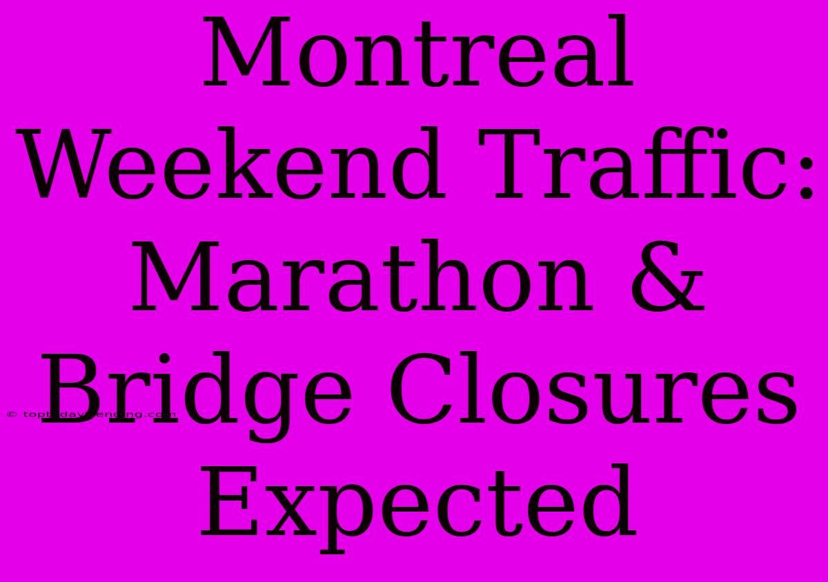 Montreal Weekend Traffic: Marathon & Bridge Closures Expected