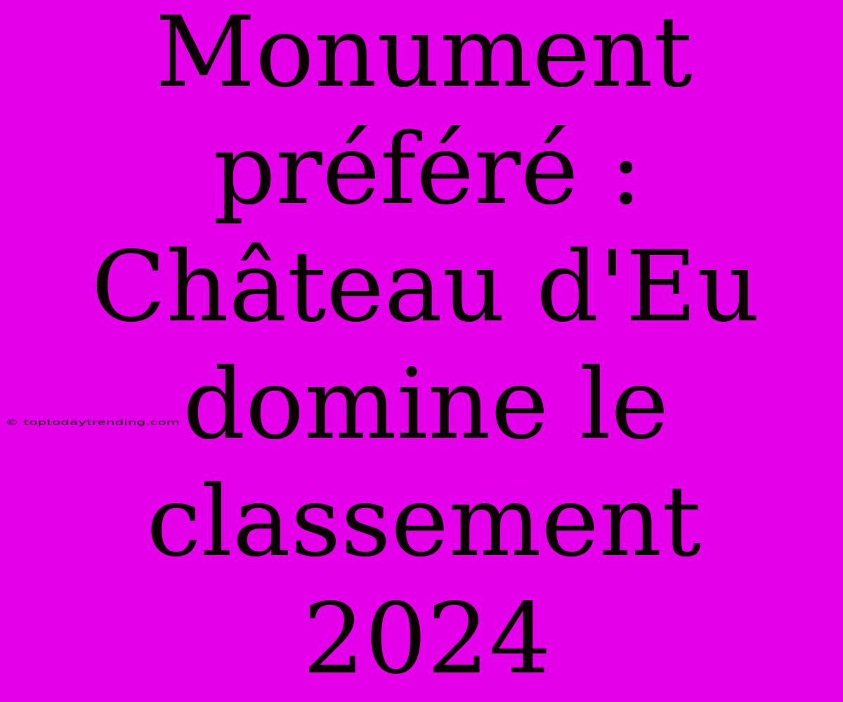 Monument Préféré : Château D'Eu Domine Le Classement 2024