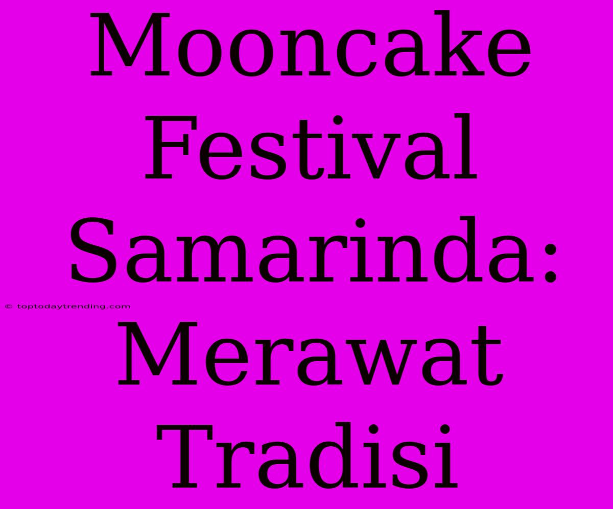 Mooncake Festival Samarinda:  Merawat Tradisi