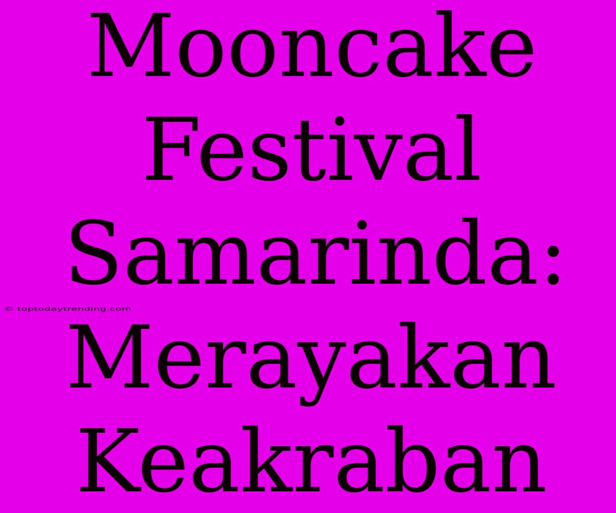 Mooncake Festival Samarinda: Merayakan Keakraban