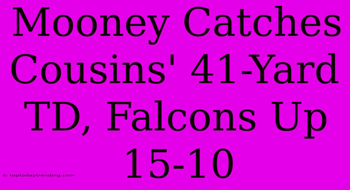 Mooney Catches Cousins' 41-Yard TD, Falcons Up 15-10