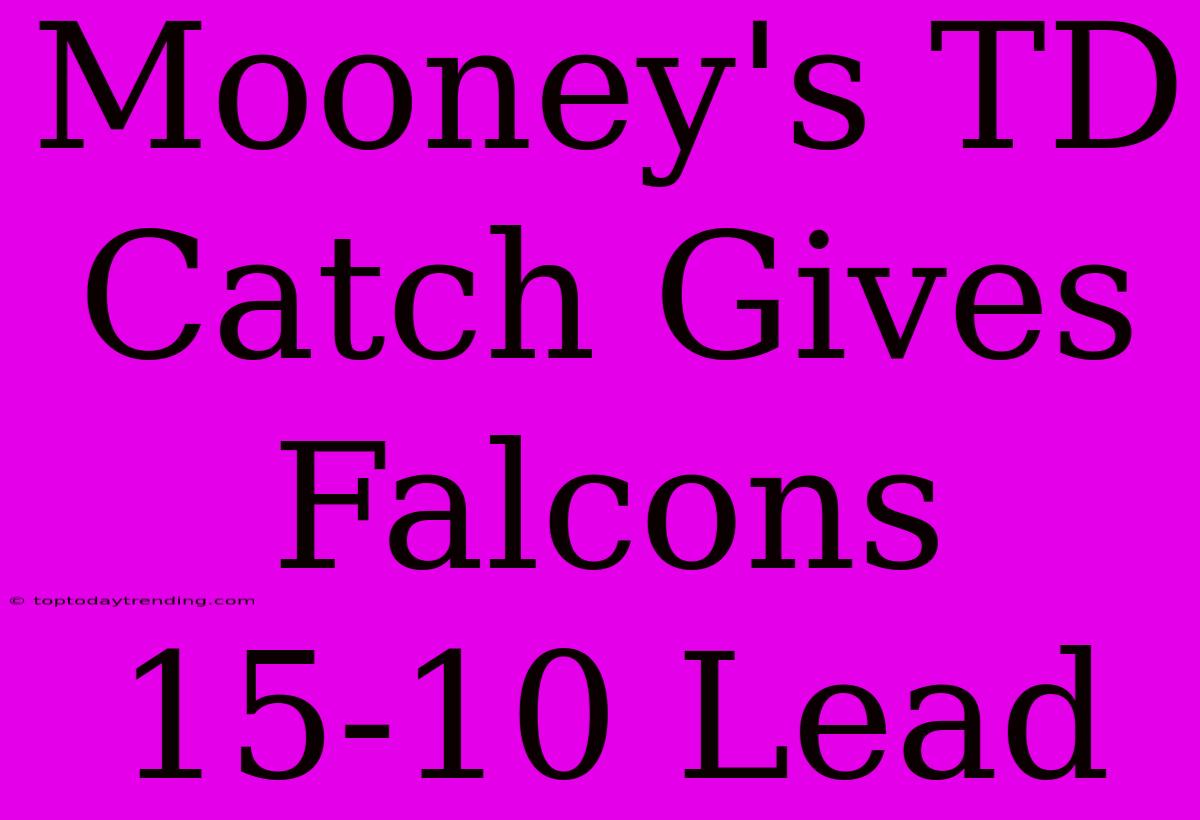 Mooney's TD Catch Gives Falcons 15-10 Lead