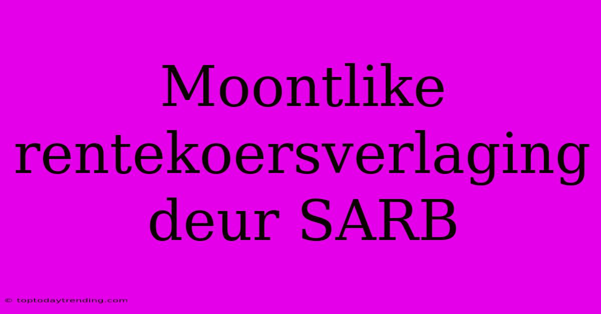 Moontlike Rentekoersverlaging Deur SARB