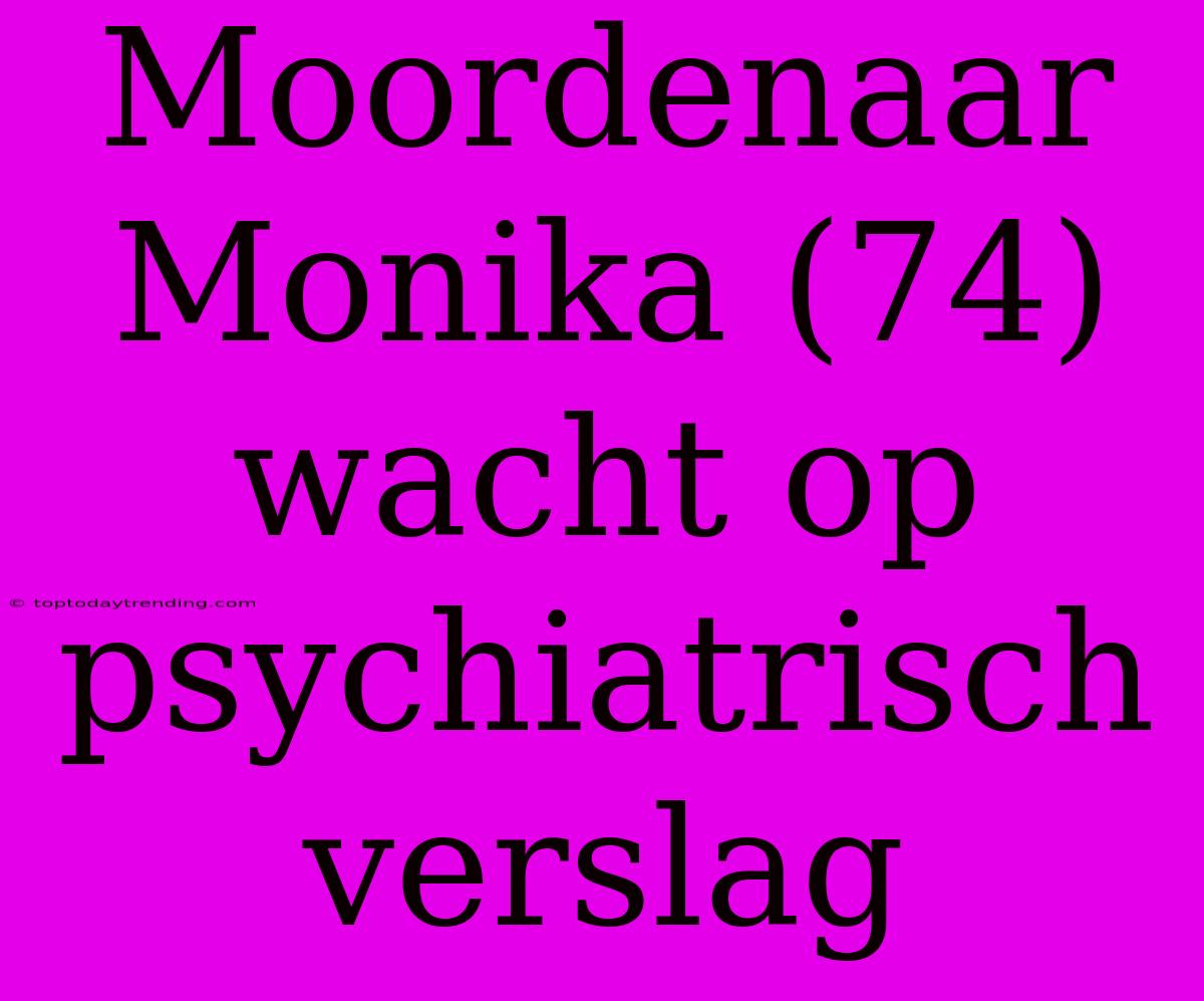 Moordenaar Monika (74) Wacht Op Psychiatrisch Verslag