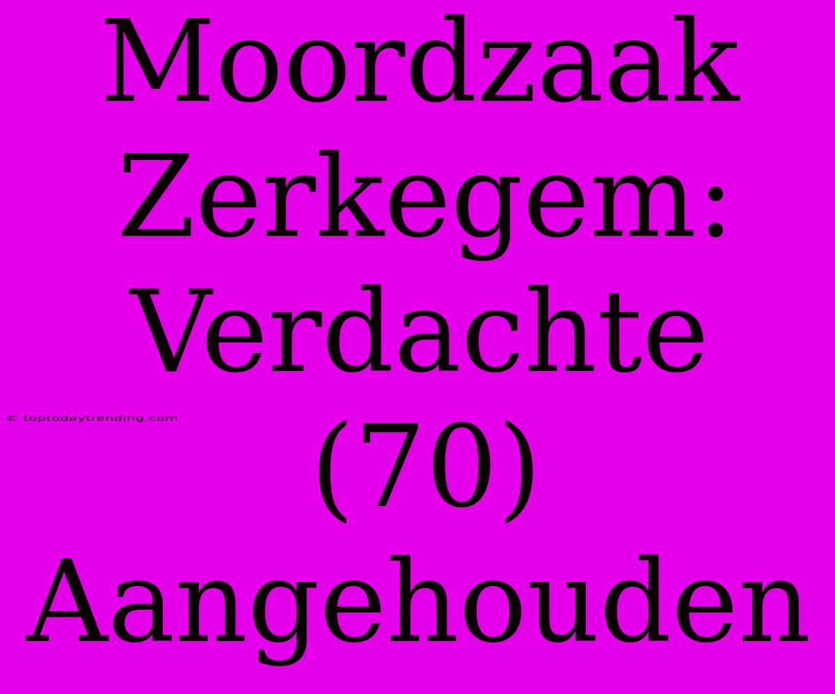 Moordzaak Zerkegem: Verdachte (70) Aangehouden