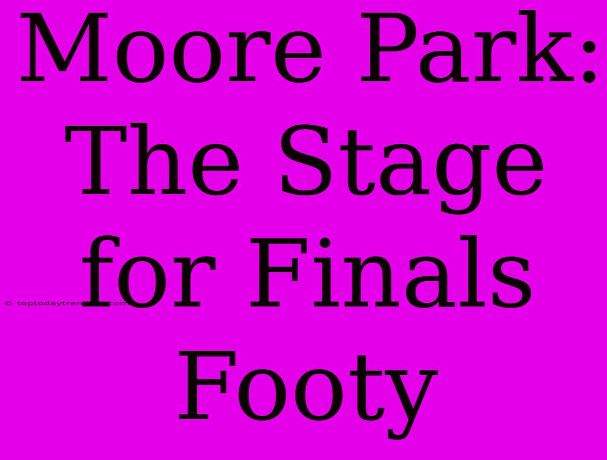 Moore Park: The Stage For Finals Footy