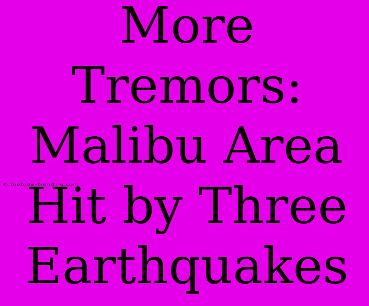 More Tremors: Malibu Area Hit By Three Earthquakes