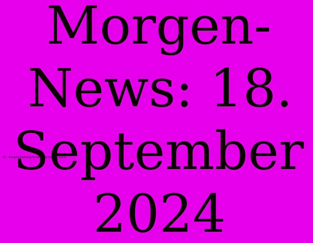 Morgen-News: 18. September 2024