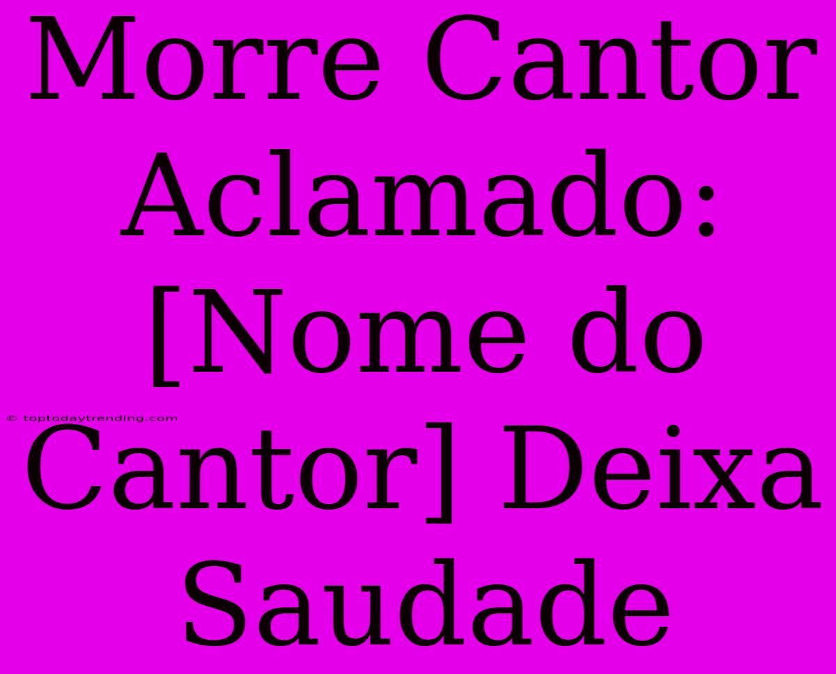 Morre Cantor Aclamado: [Nome Do Cantor] Deixa Saudade