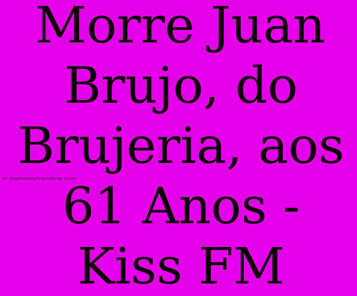 Morre Juan Brujo, Do Brujeria, Aos 61 Anos - Kiss FM