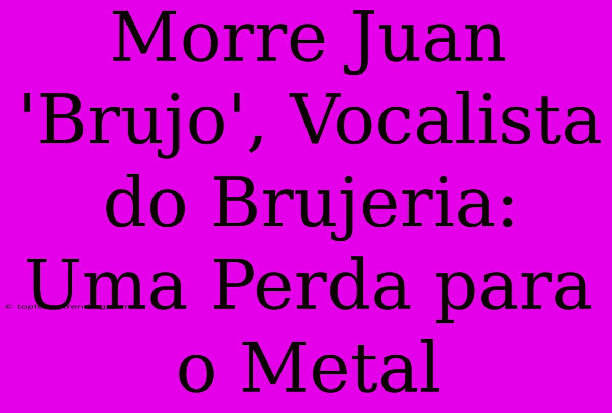 Morre Juan 'Brujo', Vocalista Do Brujeria: Uma Perda Para O Metal