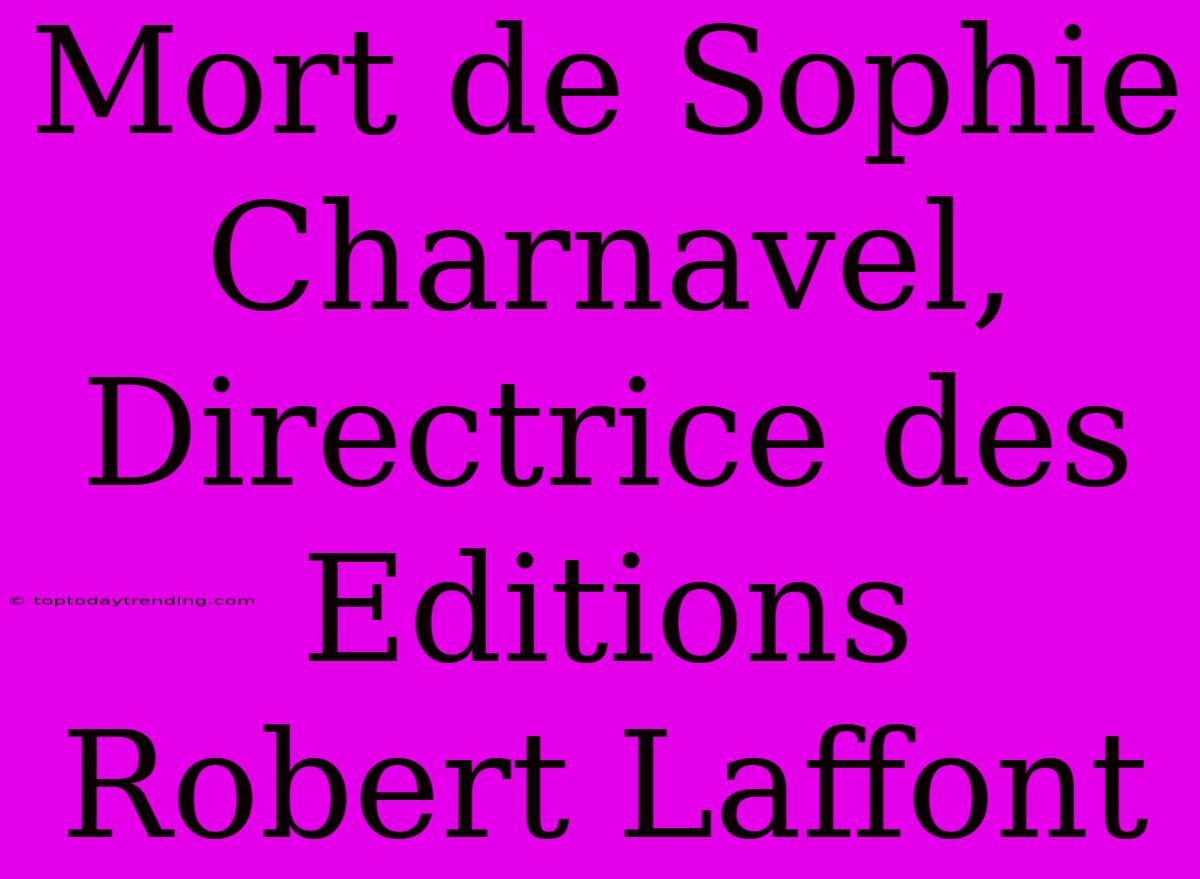 Mort De Sophie Charnavel, Directrice Des Editions Robert Laffont